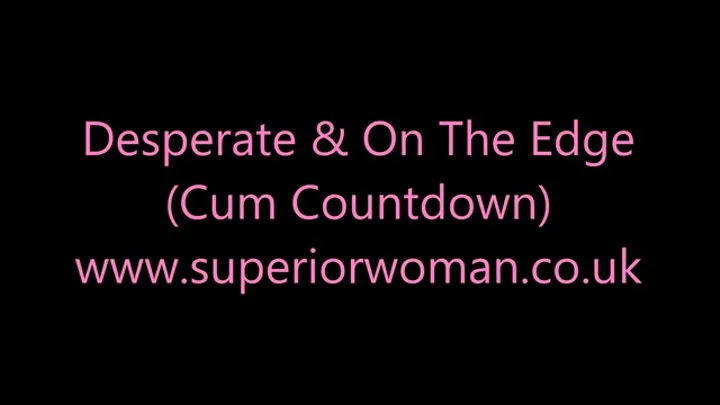 Desperate & On The Edge (Cum Countdown)