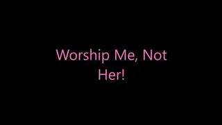 Worship Me, Not Her!