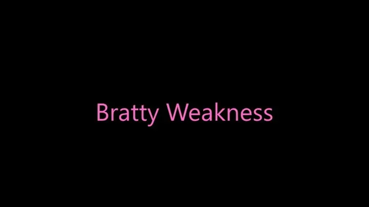 Bratty Weakness