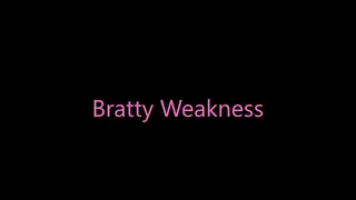 Bratty Weakness