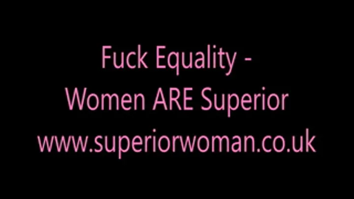 Fuck Equality Women ARE Superior