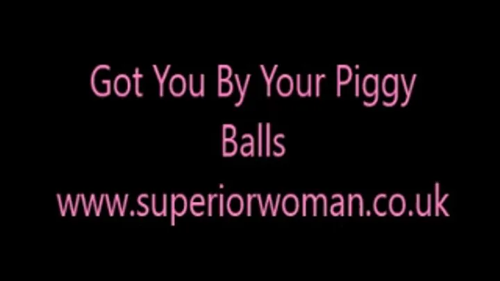 Got You By Your Piggy Balls