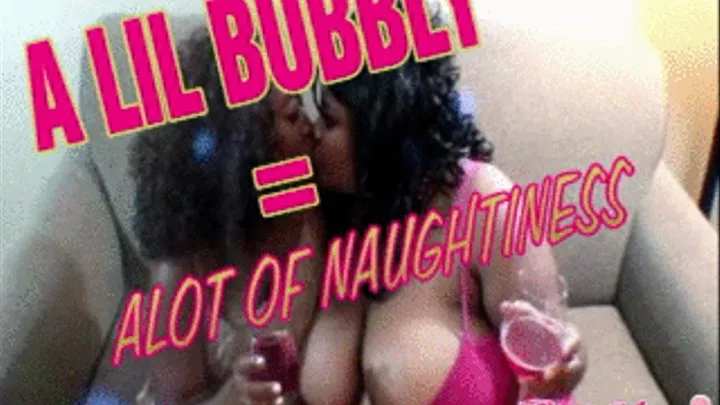 A LIL BUBBLY=ALOT OF NAUGHTINESS