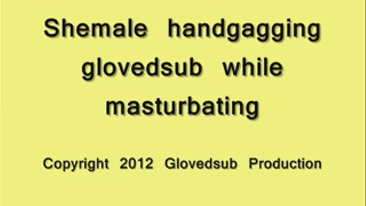 Shemale Handgagging Glovedsub while masturbating