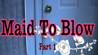 Maid To Blow Part 1