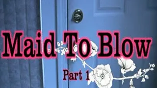 Maid To Blow Part 1