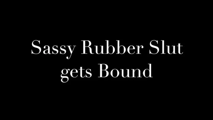 Sassy Rubber Slut Gets Bound