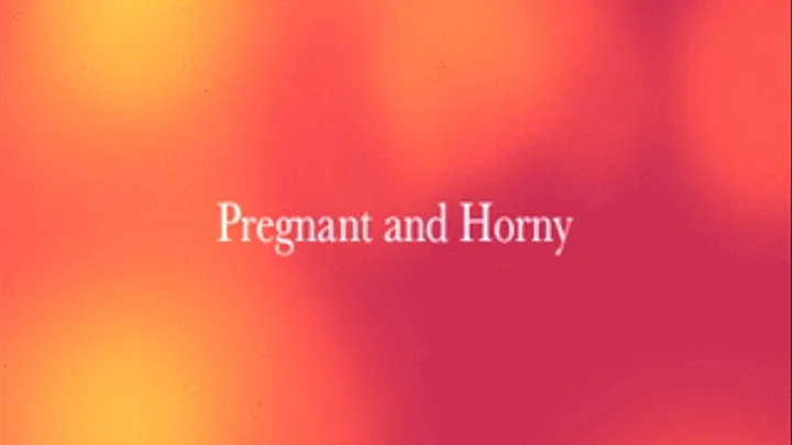 Pregnant and Horny