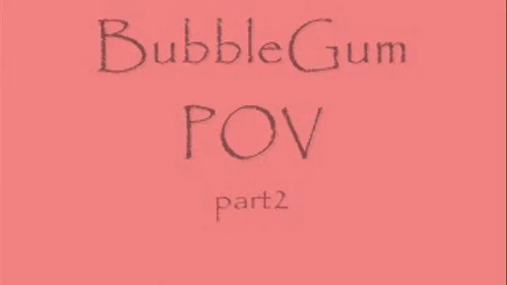 BUbble Gum POV 2