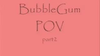 BUbble Gum POV 2
