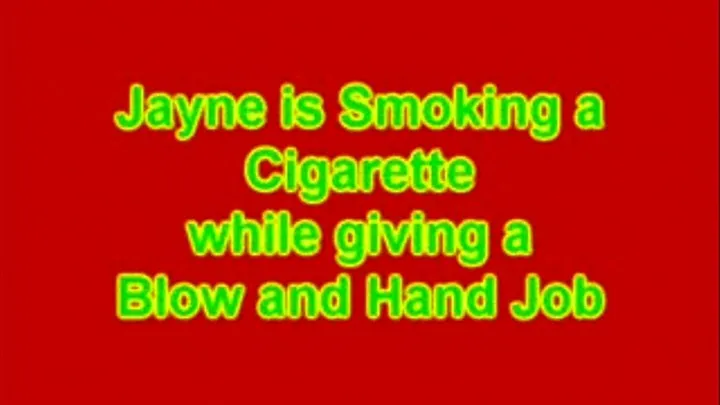 Jayne Smoking a Cigarette why giving a Hand & Blow Job