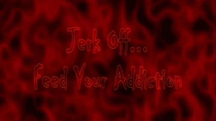 Jerk Off~~~Feed Your Addiction