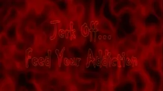 Jerk Off~~~Feed Your Addiction