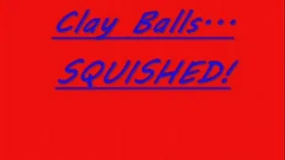 Clay Balls - SQUISHED!