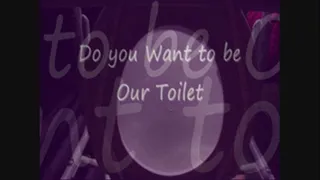 Do you want to be Our Toilet