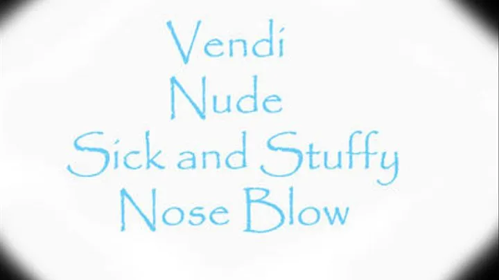 Vendi- Nude- Sick and Stuffy Nose Blow