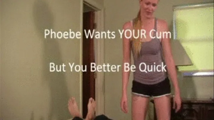 Phoebe Wants Your Cum