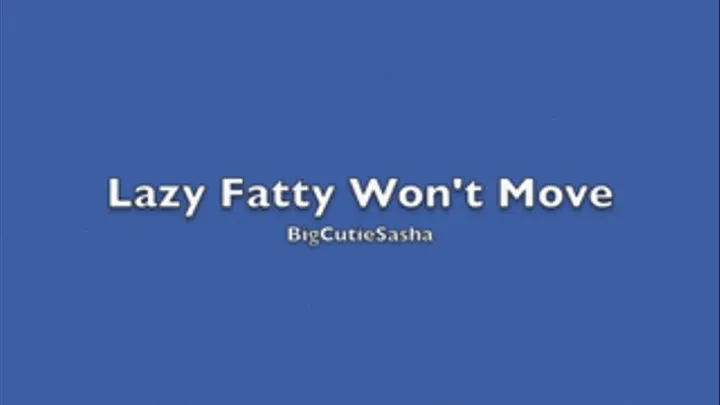 Sasha~ Lazy Fatty Won't Move