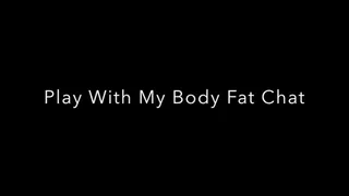 Play With My Fat Body ~ Fat Chat