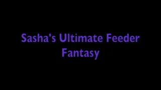 Sasha's Ultimate Feeder Fantasy!