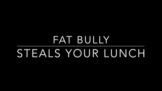 Fat Bully Steals You Lunch!