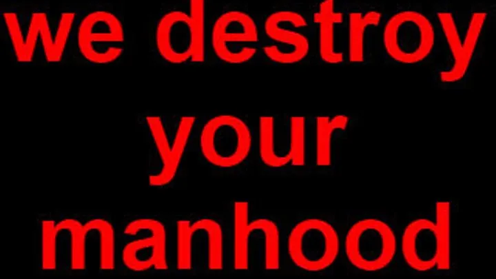 We destroy your manhood