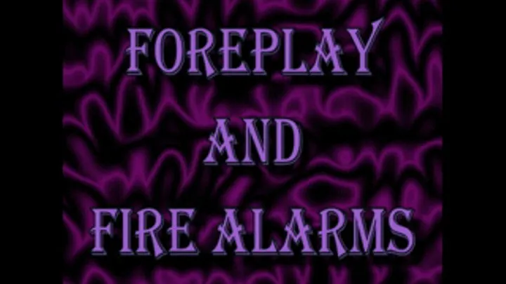 Foreplay and Fire Alarms