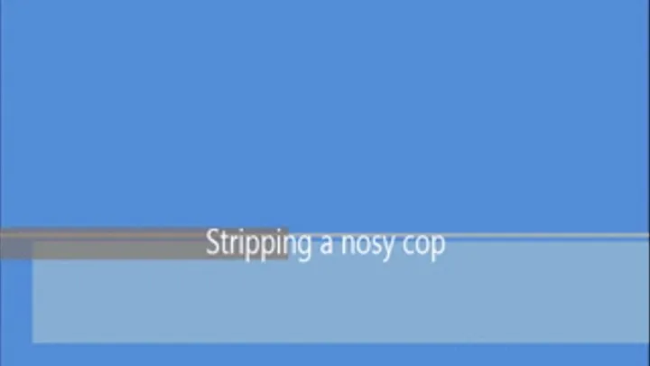 Stripping a nosy cop