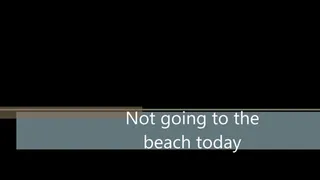 Not going to the beach today