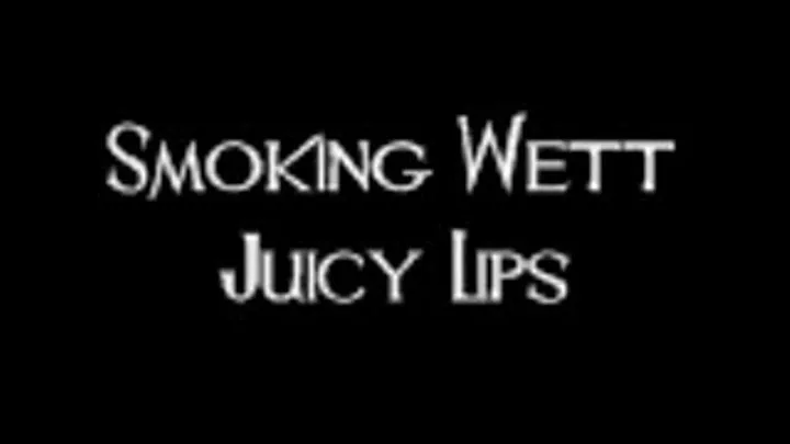 Smoking Wett Juicy Lips