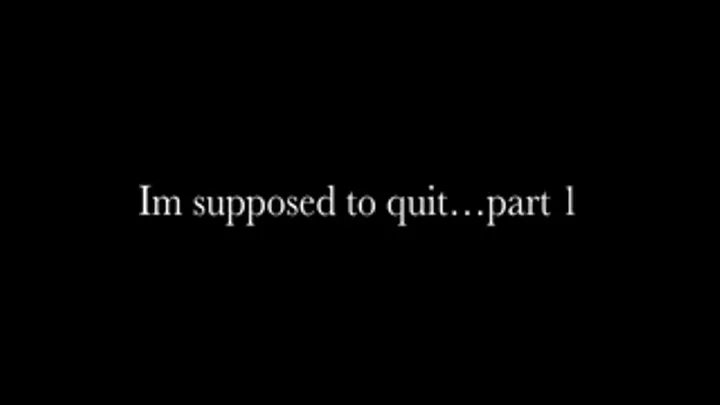 Im Supposed To Quit-part1