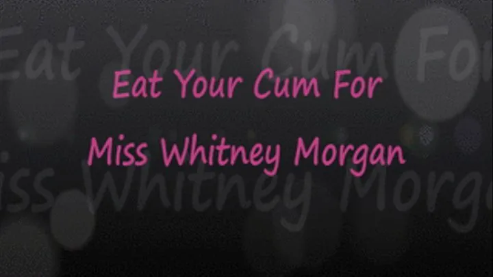 Eat Your Cum For Miss Whitney Morgan