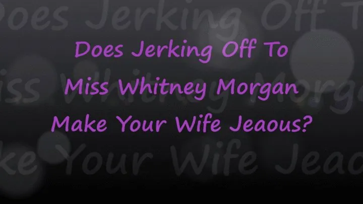 Does Jerking Off To Whitney Make Your Wife Jealous