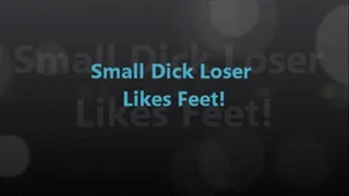 Small Dick Loser Likes FEET!