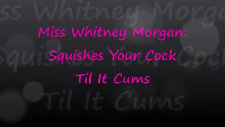 Miss Whitney Morgan Squishes Your Cock To Cum