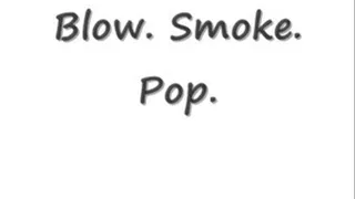 Blow. Smoke. Pop.