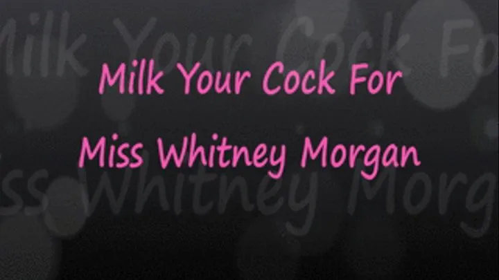 Milk Your Cock For Miss Whitney Morgan