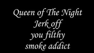 Jerk off you filthy smoke addict!
