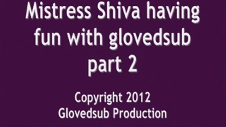 Mistress Shiva having fun with glovedsub part 2