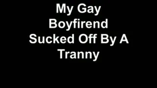 My Gay Bf Sucked Off By A Tranny