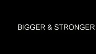 BIGGER & STRONGER