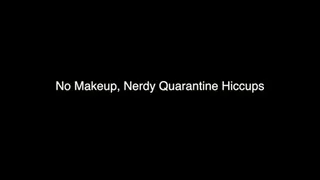 No Makeup Nerdy Quarantine Hiccups
