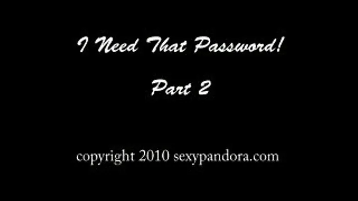 I Need That Password, B*tch! Part 2