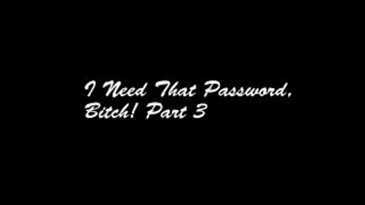 I Need That Password, Bitch! Part 3