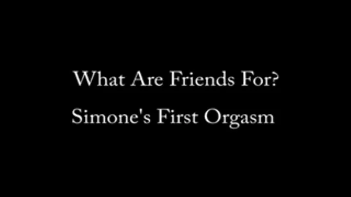 What Are Friends For? - Simone's First Orgasm