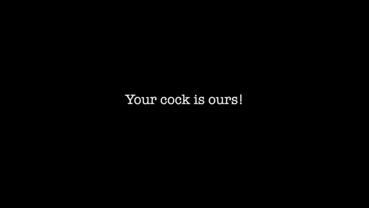 Your cock is ours!