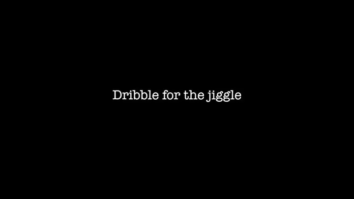 Dribble for the jiggle