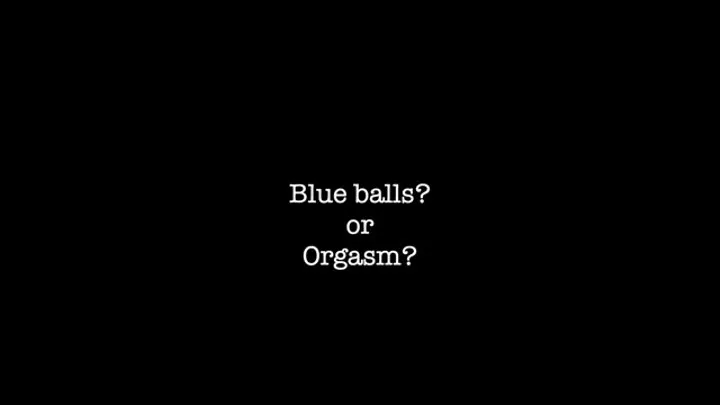 Blue balls? Or orgasm?