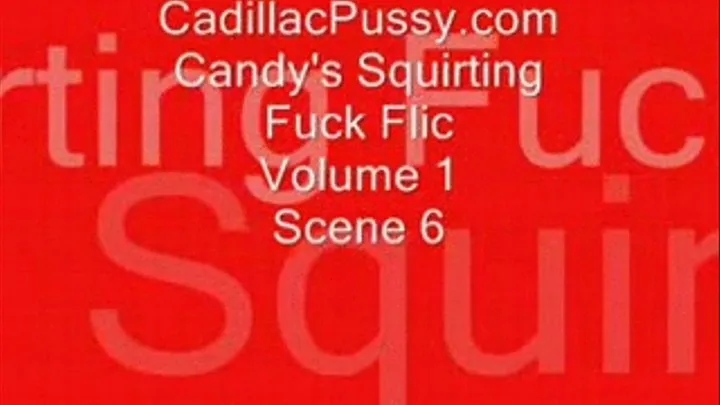 Candy's Squirting Fuck Flic Vol 1 Scene 6