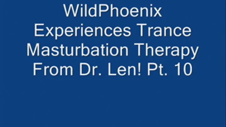 THE TRANCE MASTURBATION SERIES 4: WildPhoenix Experiences Trance Masturbation Therapy From Dr. Len! Pt. 10